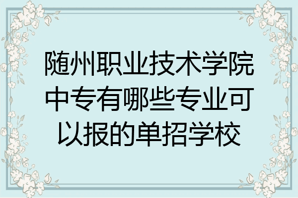 随州职业技术学院中专有哪些专业可以报的单招学校