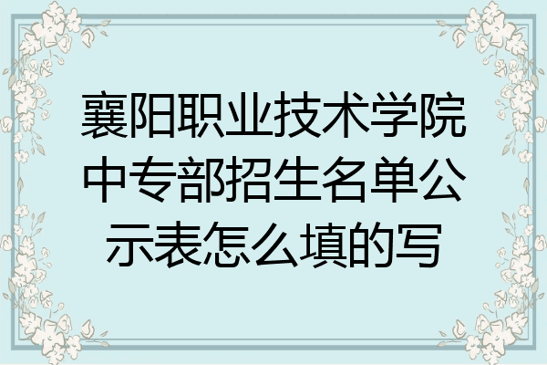 襄阳职业技术学院中专部招生名单公示表怎么填的写