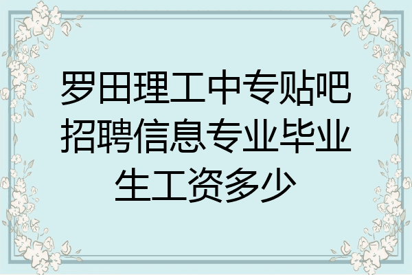 罗田理工中专贴吧招聘信息专业毕业生工资多少