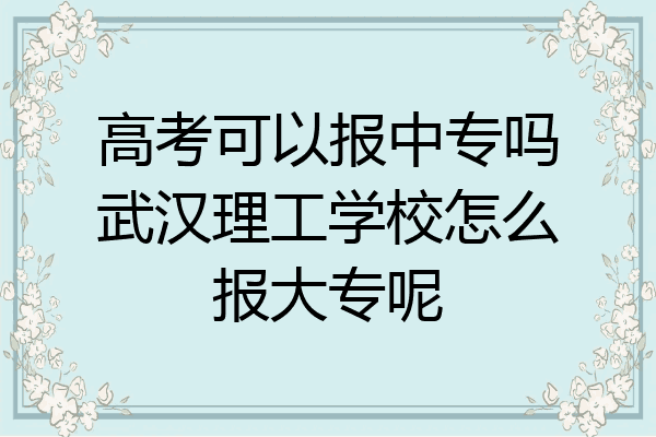 高考可以报中专吗武汉理工学校怎么报大专呢