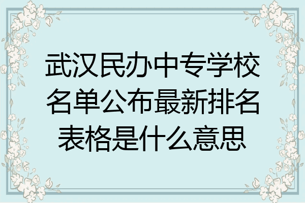 武汉民办中专学校名单公布最新排名表格是什么意思