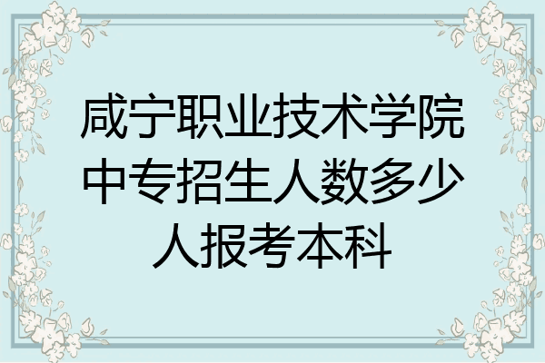 咸宁职业技术学院中专招生人数多少人报考本科