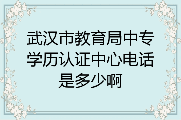 武汉市教育局中专学历认证中心电话是多少啊