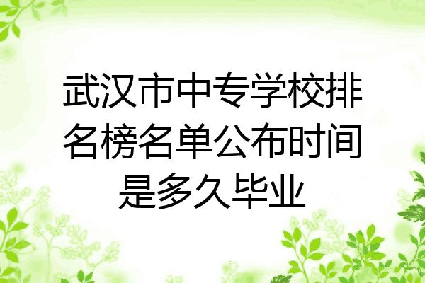 武汉市中专学校排名榜名单公布时间是多久毕业