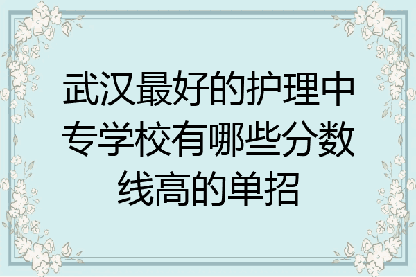 武汉最好的护理中专学校有哪些分数线高的单招