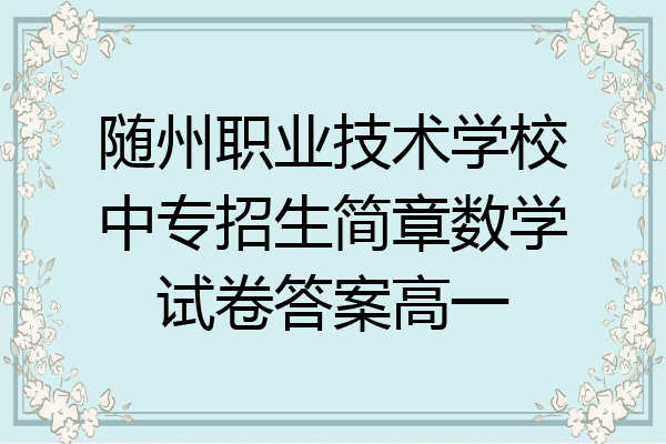 随州职业技术学校中专招生简章数学试卷答案高一