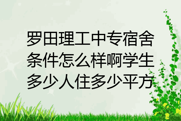 罗田理工中专宿舍条件怎么样啊学生多少人住多少平方