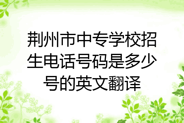 荆州市中专学校招生电话号码是多少号的英文翻译