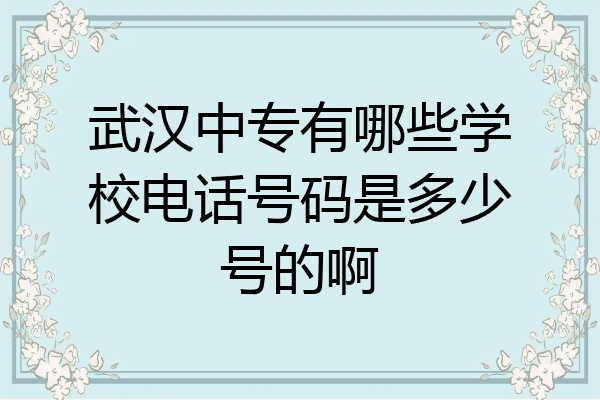 武汉中专有哪些学校电话号码是多少号的啊
