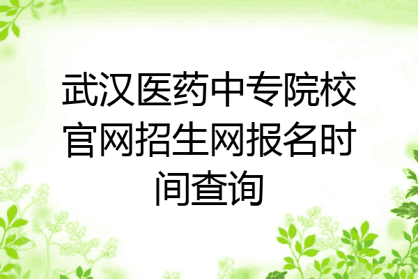 武汉医药中专院校官网招生网报名时间查询