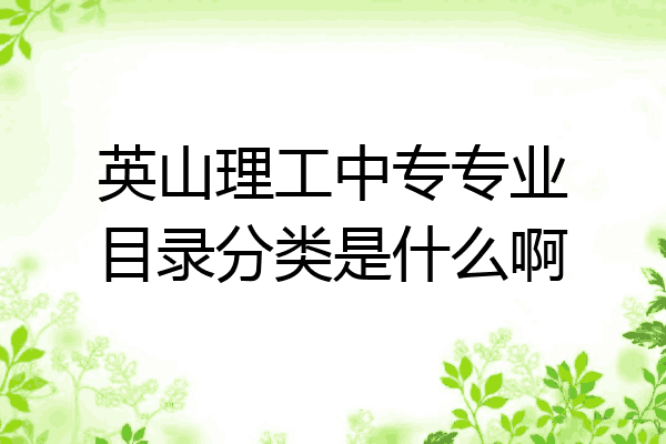 英山理工中专专业目录分类是什么啊