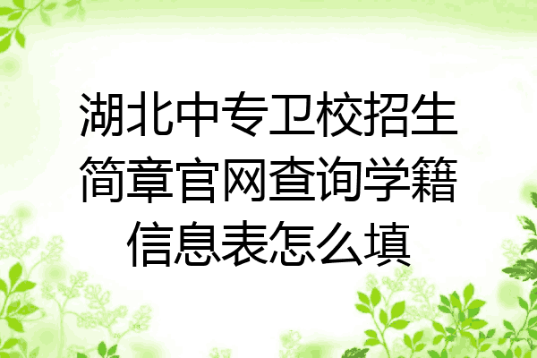 湖北中专卫校招生简章官网查询学籍信息表怎么填