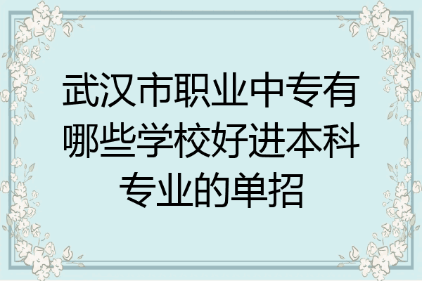 武汉市职业中专有哪些学校好进本科专业的单招