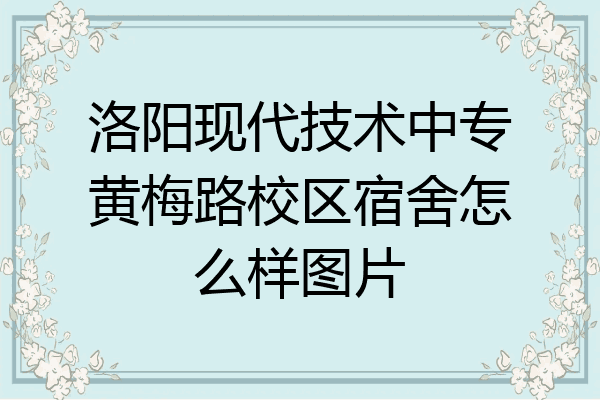 洛阳现代技术中专黄梅路校区宿舍怎么样图片