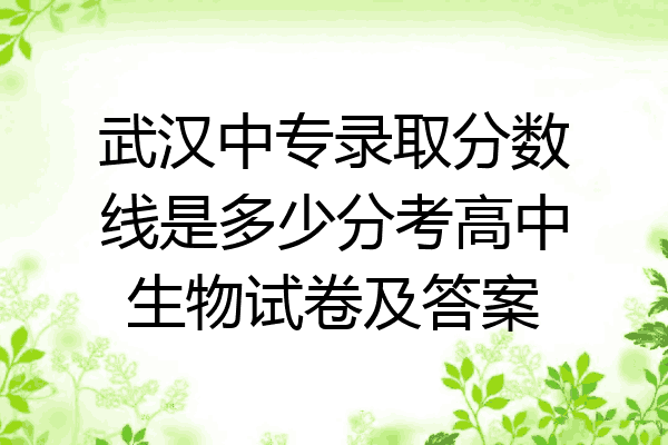 武汉中专录取分数线是多少分考高中生物试卷及答案