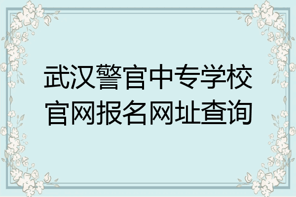 武汉警官中专学校官网报名网址查询