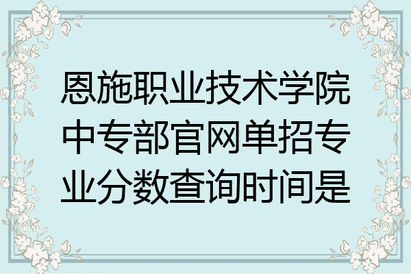 恩施职业技术学院中专部官网单招专业分数查询时间是