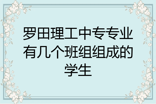 罗田理工中专专业有几个班组组成的学生