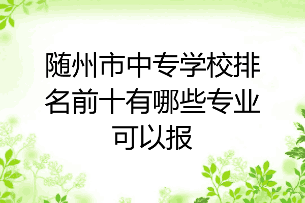 随州市中专学校排名前十有哪些专业可以报