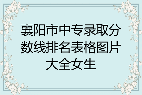 襄阳市中专录取分数线排名表格图片大全女生