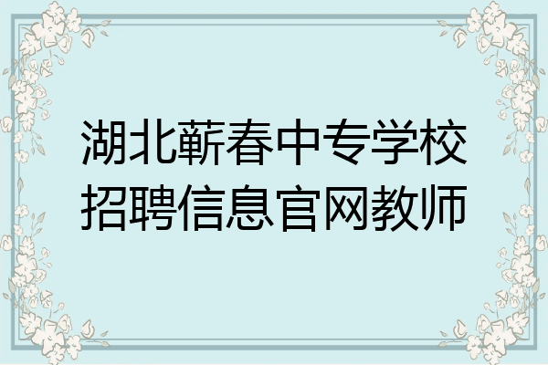 湖北蕲春中专学校招聘信息官网教师