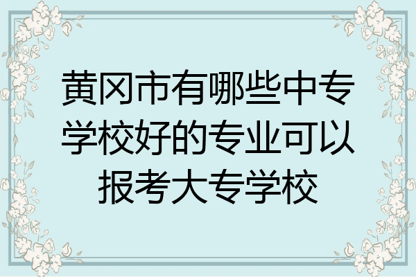 黄冈市有哪些中专学校好的专业可以报考大专学校