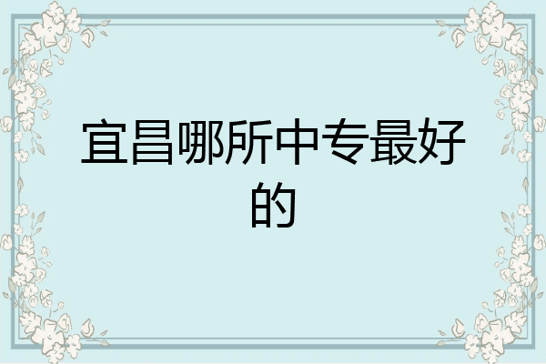 宜昌哪所中专最好的