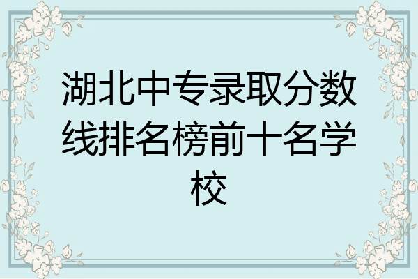 湖北中专录取分数线排名榜前十名学校