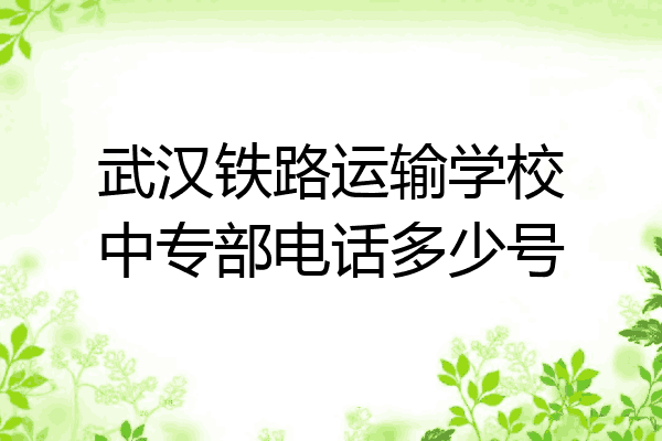 武汉铁路运输学校中专部电话多少号