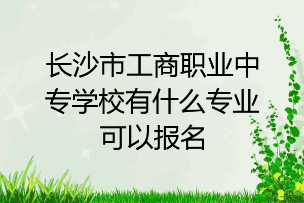 长沙市工商职业中专学校有什么专业可以报名