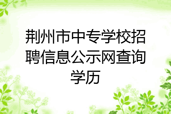荆州市中专学校招聘信息公示网查询学历