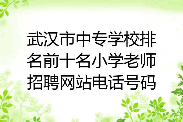 武汉市中专学校排名前十名小学老师招聘网站电话号码