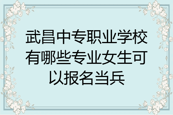 武昌中专职业学校有哪些专业女生可以报名当兵