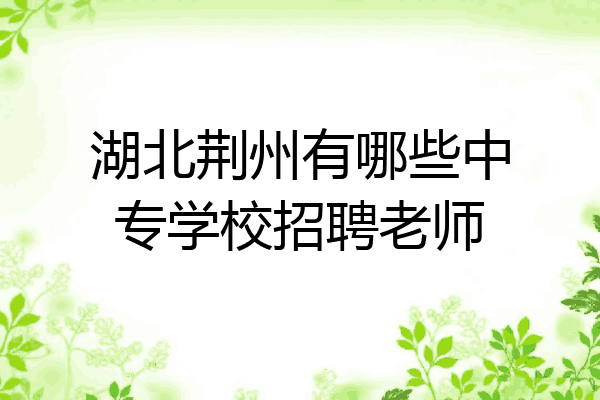 湖北荆州有哪些中专学校招聘老师