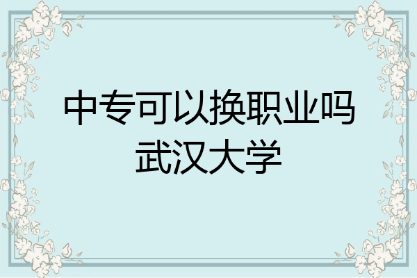 中专可以换职业吗武汉大学
