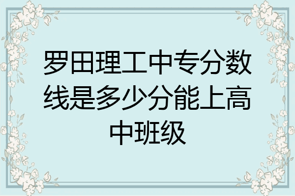 罗田理工中专分数线是多少分能上高中班级