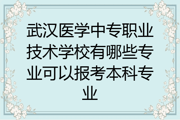 武汉医学中专职业技术学校有哪些专业可以报考本科专业