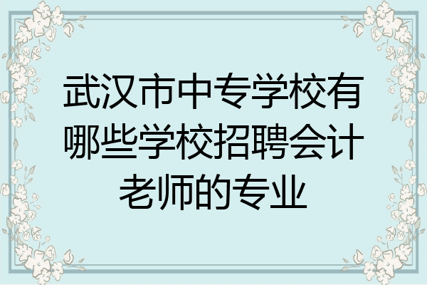 武汉市中专学校有哪些学校招聘会计老师的专业