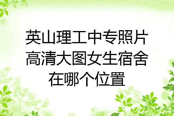 英山理工中专照片高清大图女生宿舍在哪个位置