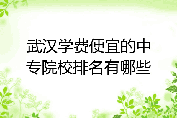 武汉学费便宜的中专院校排名有哪些