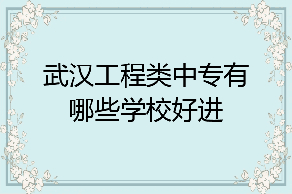 武汉工程类中专有哪些学校好进