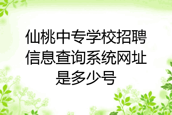 仙桃中专学校招聘信息查询系统网址是多少号