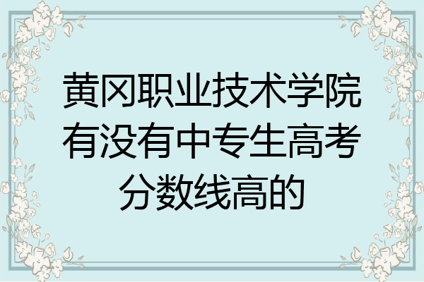 黄冈职业技术学院有没有中专生高考分数线高的