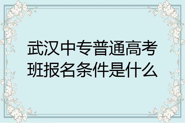 武汉中专普通高考班报名条件是什么