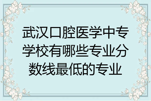 武汉口腔医学中专学校有哪些专业分数线最低的专业