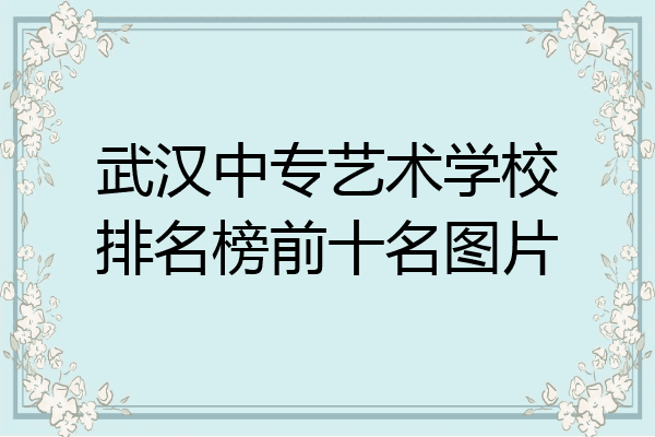 武汉中专艺术学校排名榜前十名图片