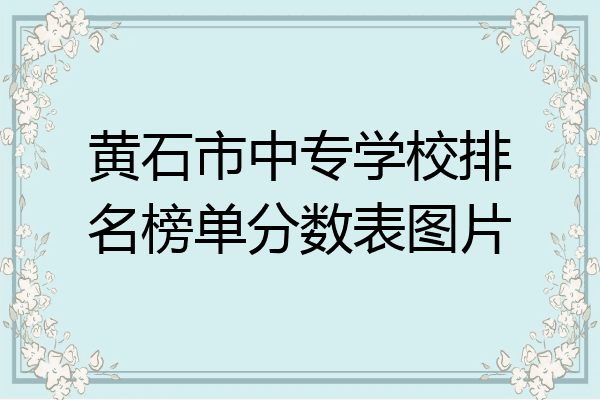 黄石市中专学校排名榜单分数表图片