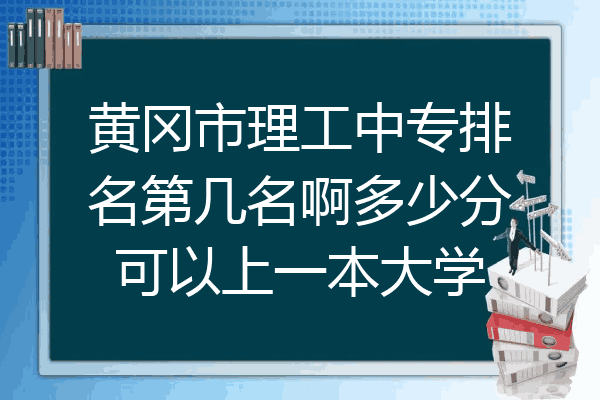 黄冈市理工中专排名第几名啊多少分可以上一本大学