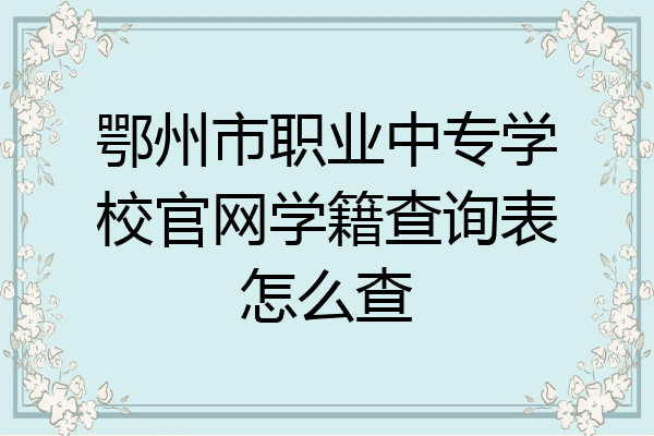 鄂州市职业中专学校官网学籍查询表怎么查