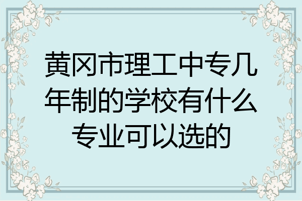 黄冈市理工中专几年制的学校有什么专业可以选的